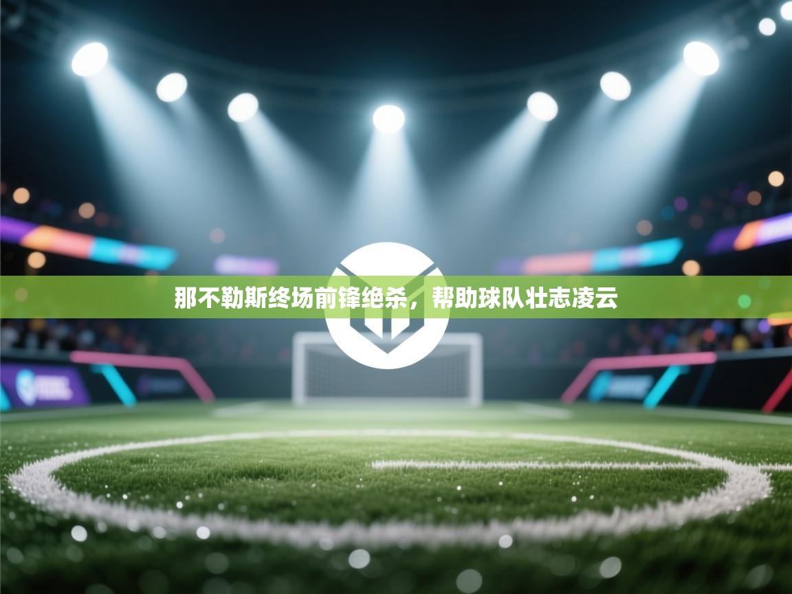 那不勒斯终场前锋绝杀，帮助球队壮志凌云  第2张