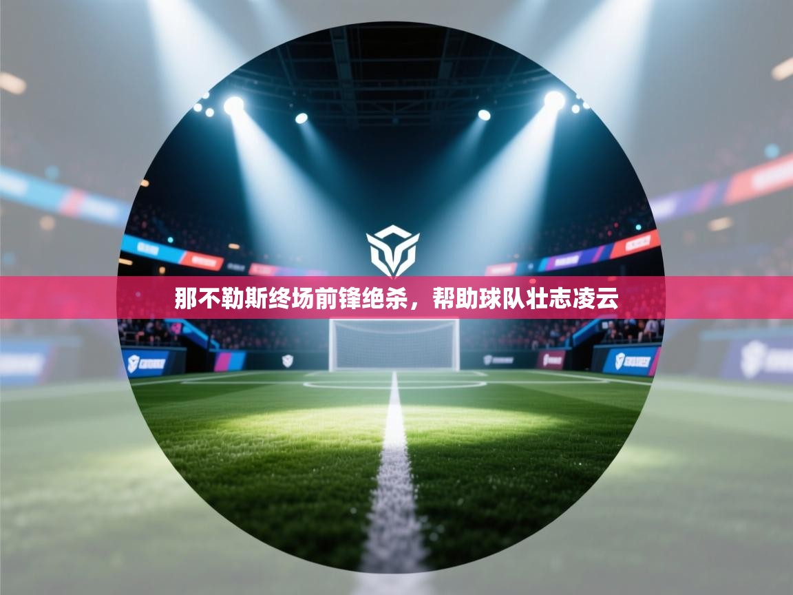 那不勒斯终场前锋绝杀，帮助球队壮志凌云  第1张