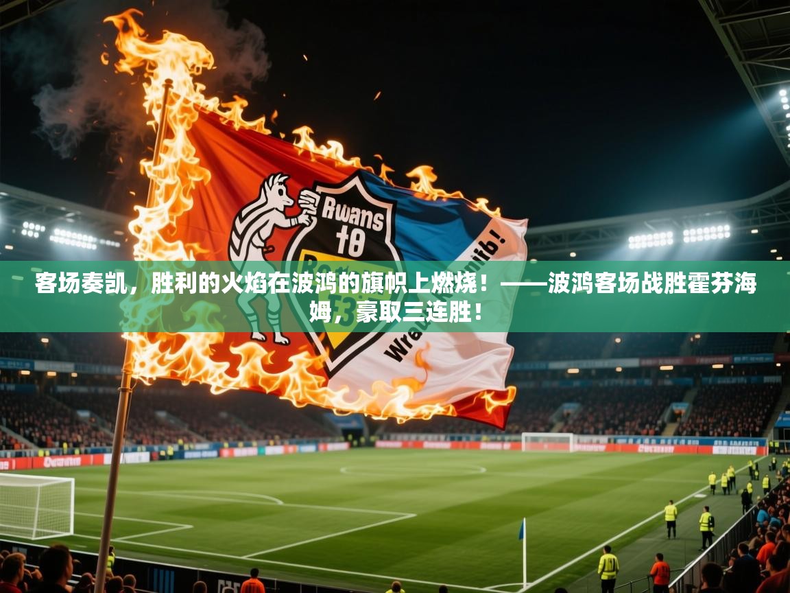 客场奏凯，胜利的火焰在波鸿的旗帜上燃烧！——波鸿客场战胜霍芬海姆，豪取三连胜！