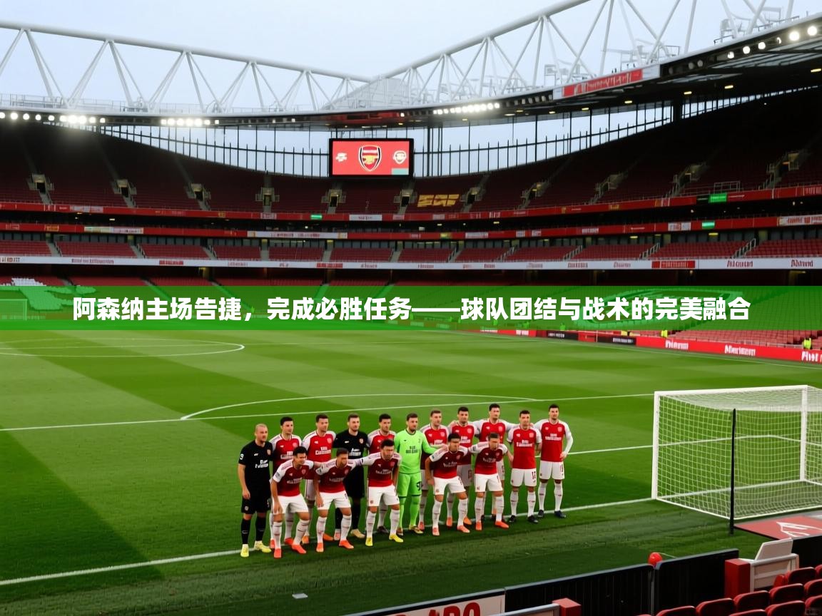 阿森纳主场告捷，完成必胜任务——球队团结与战术的完美融合