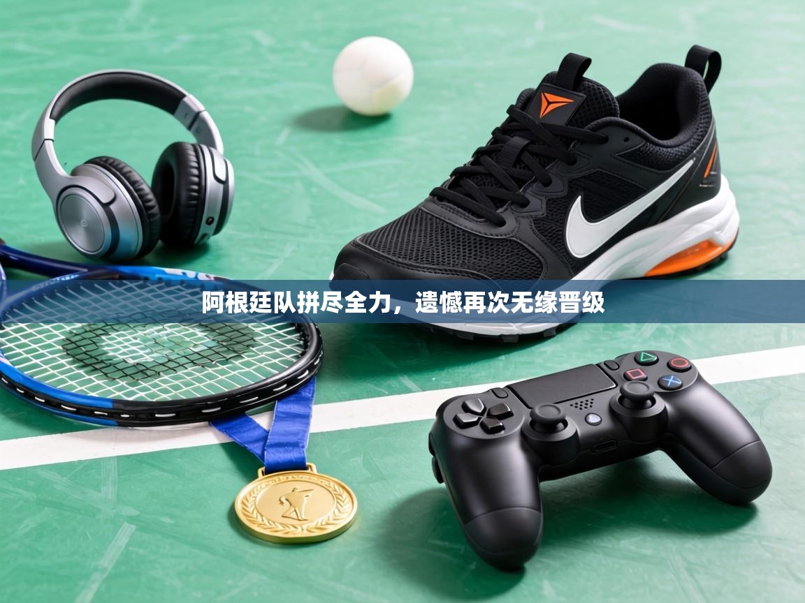 阿根廷队拼尽全力，遗憾再次无缘晋级  第1张