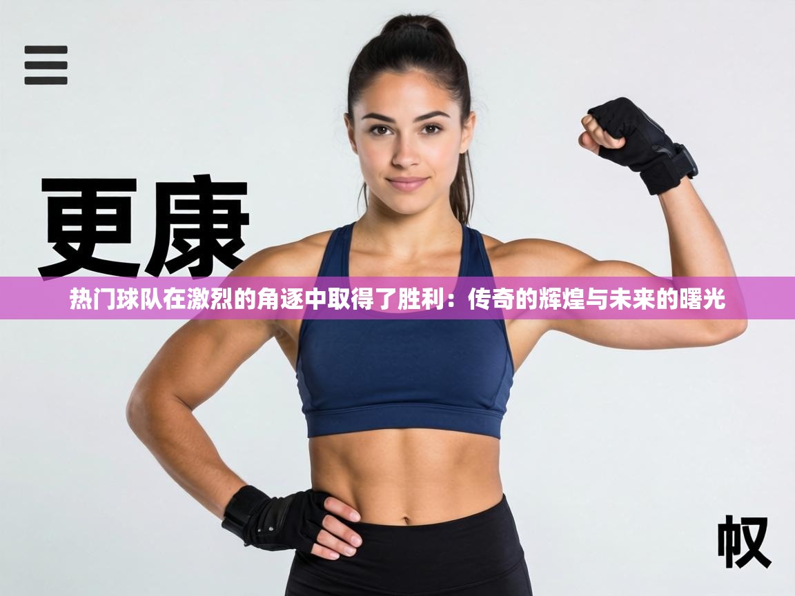 热门球队在激烈的角逐中取得了胜利：传奇的辉煌与未来的曙光  第1张